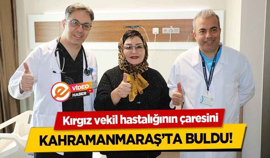 Kırgız vekil hastalığının çaresini Kahramanmaraş’ta buldu