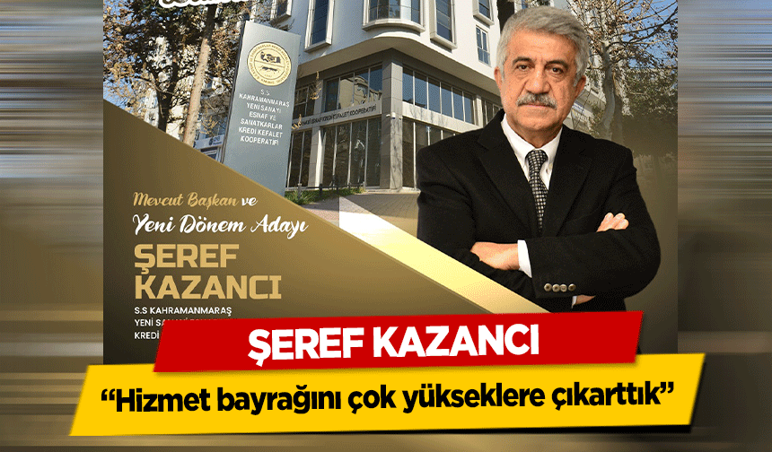 Şeref Kazancı, ‘Hizmet bayrağını çok yükseklere çıkarttık’