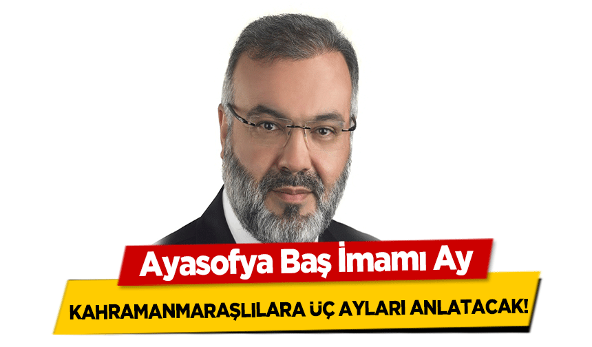 Ayasofya Baş İmamı Ay, Kahramanmaraşlılara Üç Ayları Anlatacak!