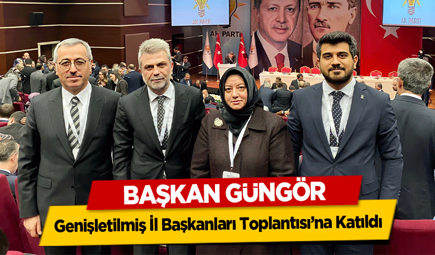 Başkan Güngör, Genişletilmiş İl Başkanları Toplantısı’na Katıldı