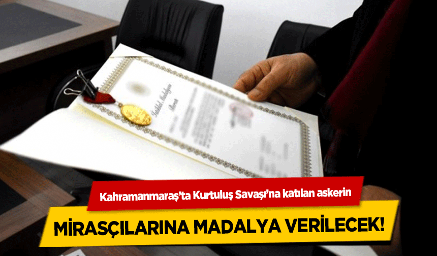 Kahramanmaraş’ta Kurtuluş Savaşı’na katılan askerin mirasçılarına madalya verilecek!