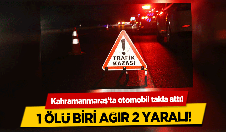 Kahramanmaraş’ta otomobil takla attı! 1 Ölü Biri Ağır 2 Yaralı