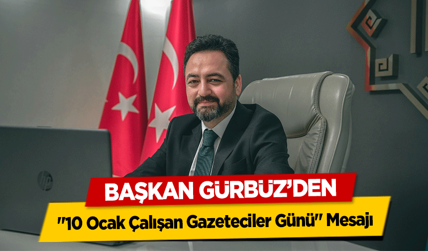 Başkan Gürbüz’den  ‘10 Ocak Çalışan Gazeteciler Günü’ Mesajı