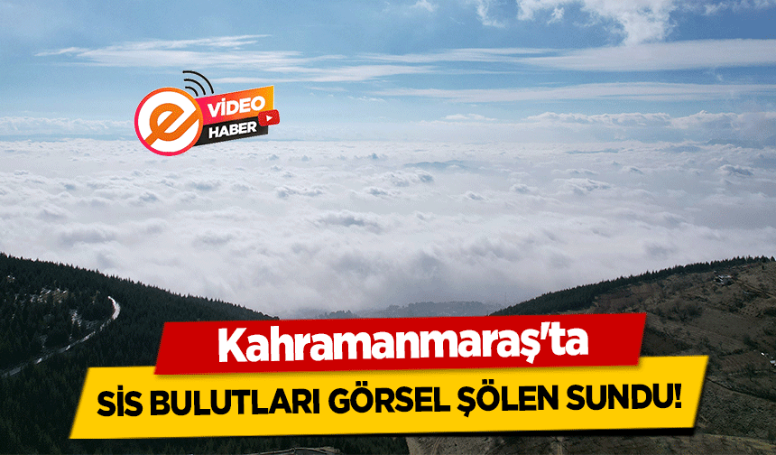 Kahramanmaraş'ta sis bulutları görsel şölen sundu!