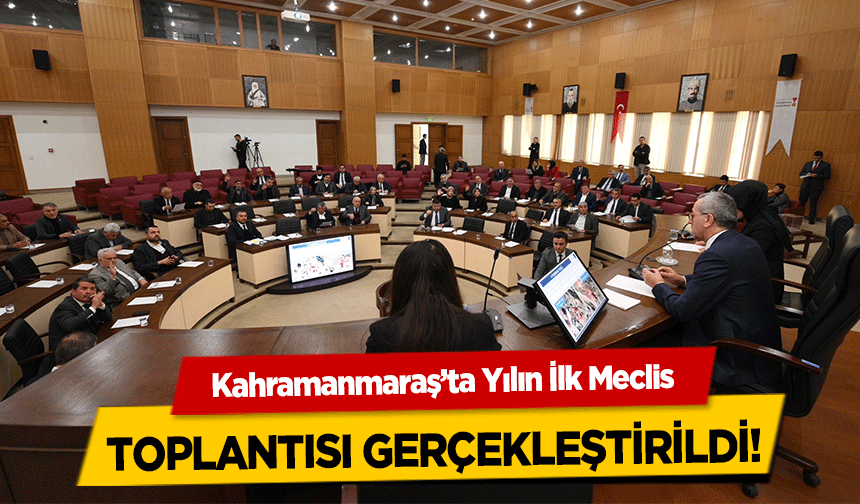 Kahramanmaraş’ta Yılın İlk Meclis toplantısı gerçekleştirildi!