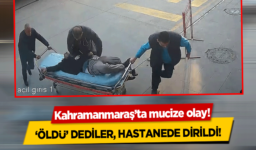 Kahramanmaraş’ta mucize olay! ‘Öldü’ dediler, hastanede dirildi!