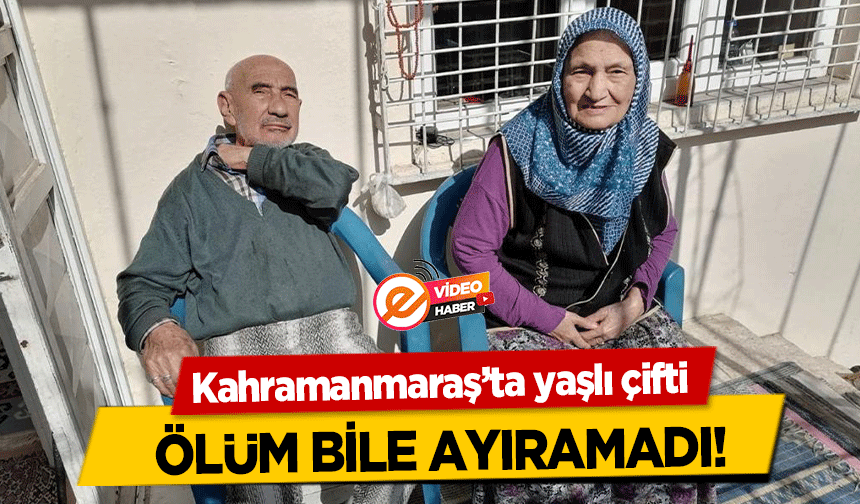 Kahramanmaraş’ta yaşlı çifti ölüm bile ayıramadı