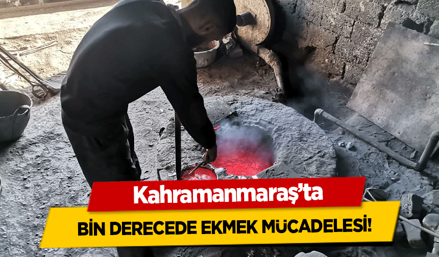 Kahramanmaraş’ta bin derecede ekmek mücadelesi!