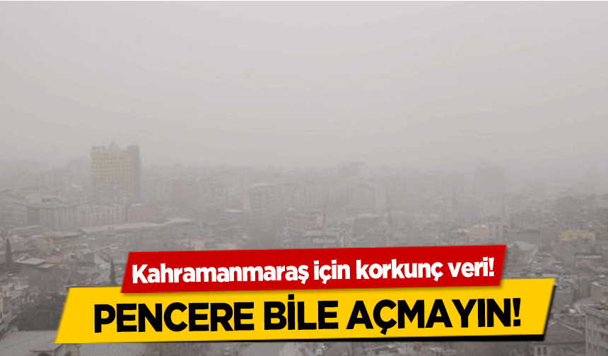 Kahramanmaraş için korkunç veri! Pencere bile açmayın!