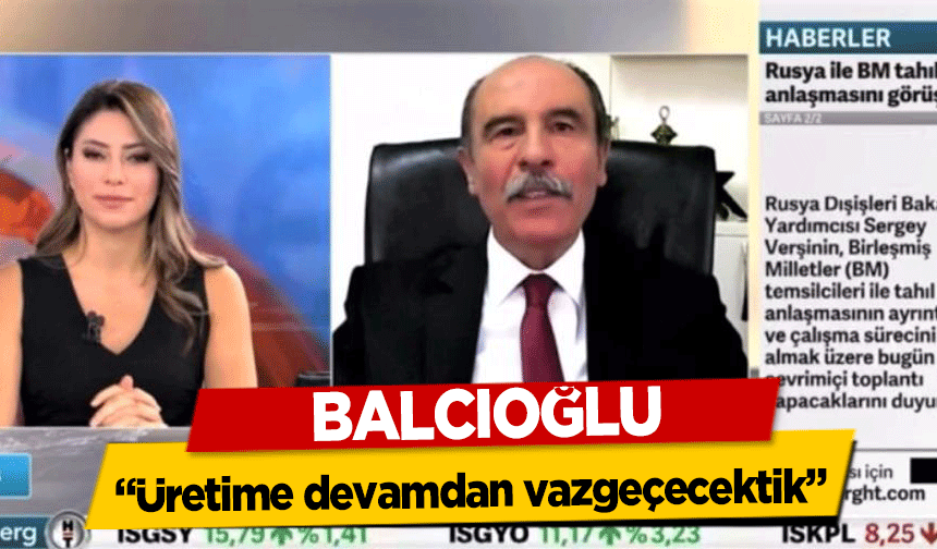 Balcıoğlu, ‘Üretime devamdan vazgeçecektik’