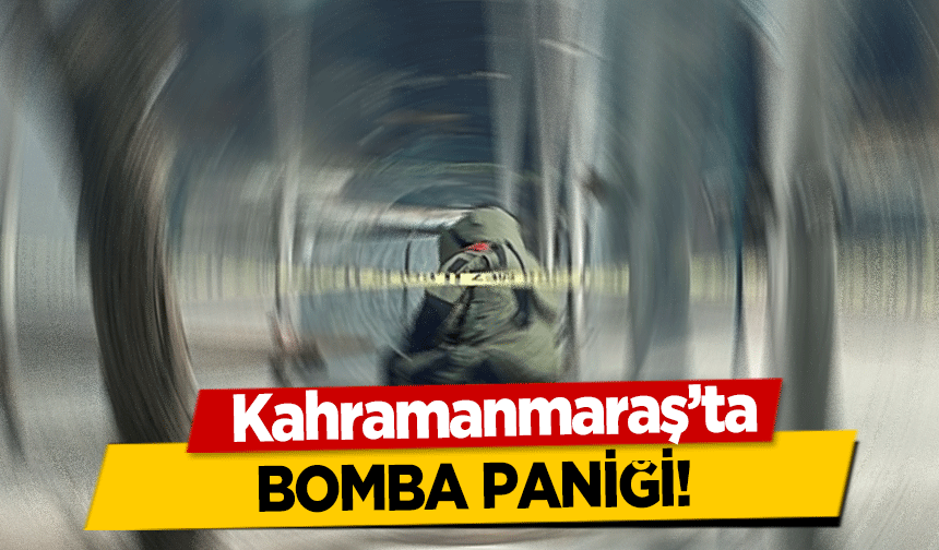 Kahramanmaraş’ta bomba paniği!        