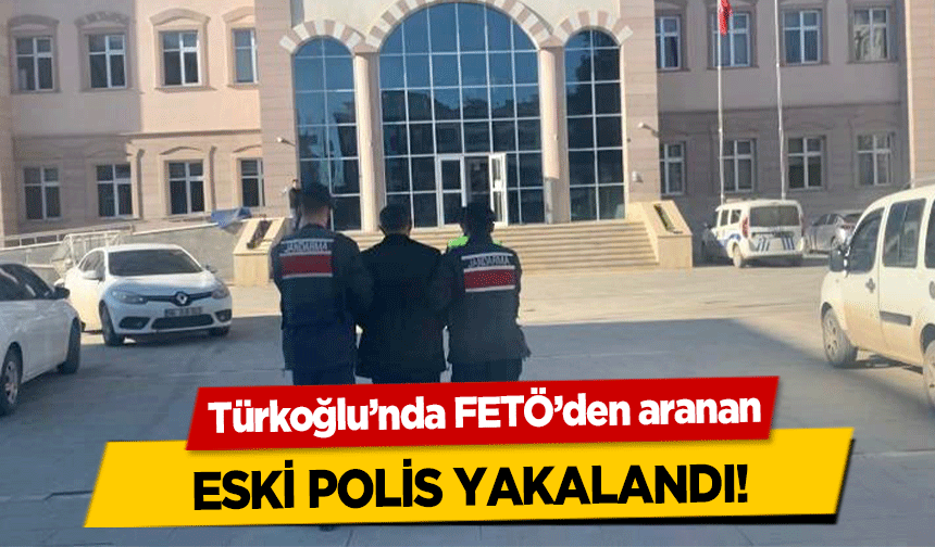 Türkoğlu’nda FETÖ’den aranan eski polis yakalandı