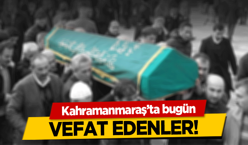 Kahramanmaraş’ta bugün vefat edenler! (16.01.2023)