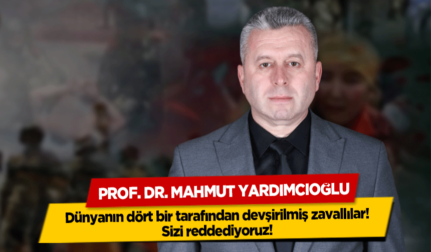 Yardımcıoğlu, 'Dünyanın dört bir tarafından devşirilmiş zavallılar! Sizi reddediyoruz!'