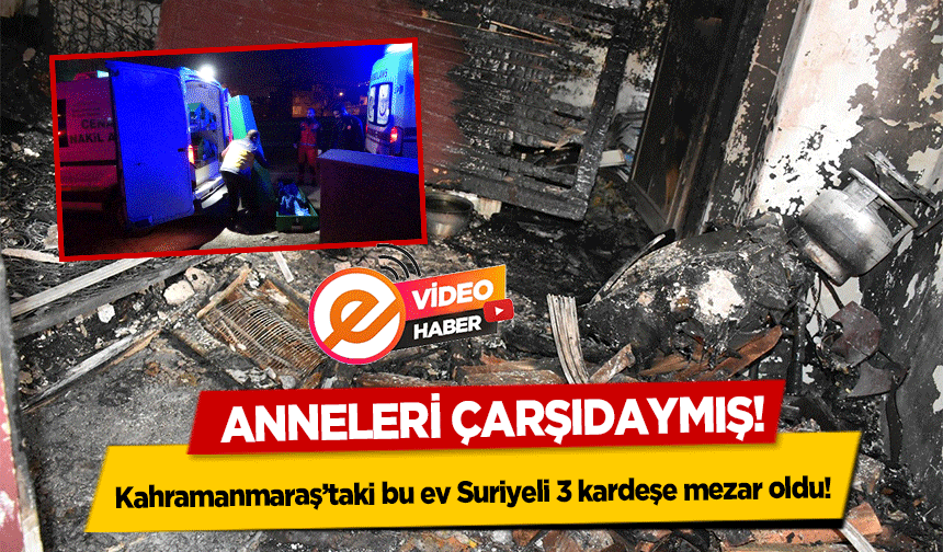 Kahramanmaraş’taki bu ev Suriyeli 3 kardeşe mezar oldu!