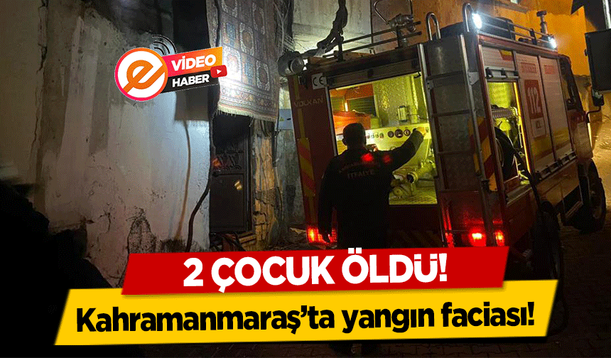 Kahramanmaraş’ta yangın faciası! 2 Çocuk Öldü