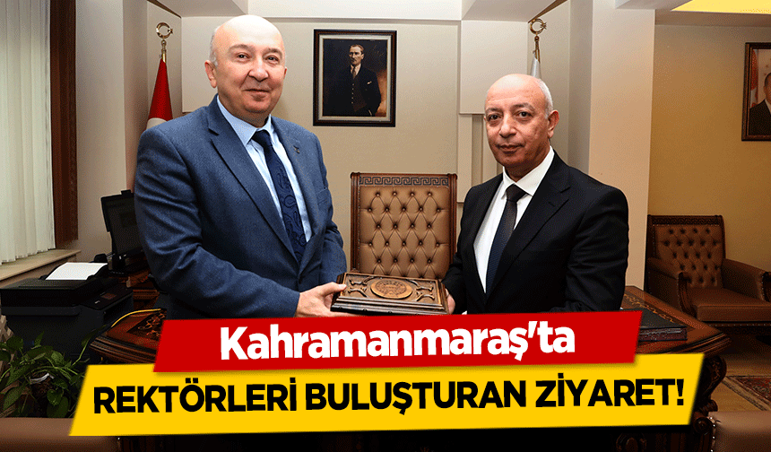 Kahramanmaraş’ta rektörleri buluşturan ziyaret!