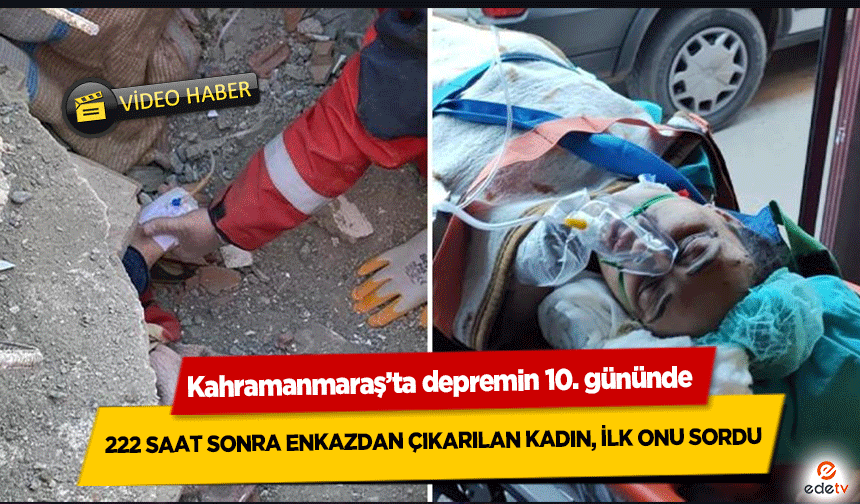 Kahramanmaraş depreminden 222 saat sonra enkazdan çıkarılan kadın, ilk onu sordu