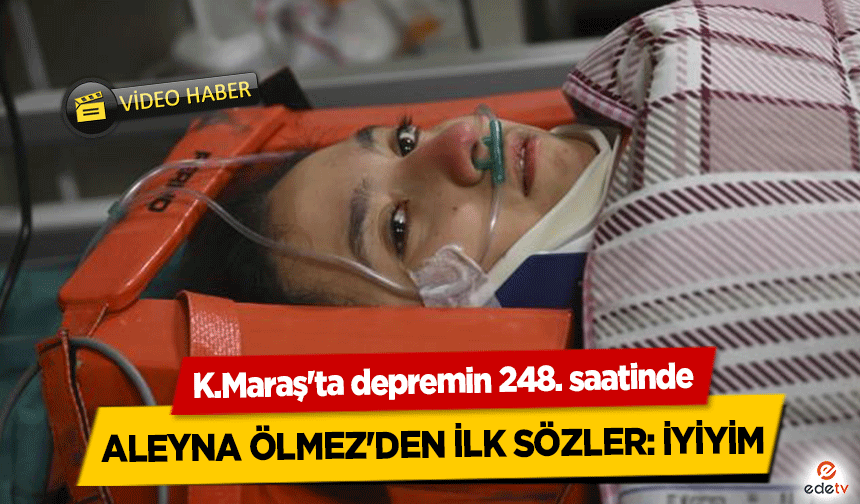 Kahramanmaraş depreminin 11. gününde 248 saat sonra kurtarılan Aleyna Ölmez'den ilk sözler, İyiyim!