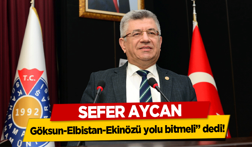 Sefer Aycan, ‘Göksun-Elbistan-Ekinözü yolu bitmeli’ dedi!