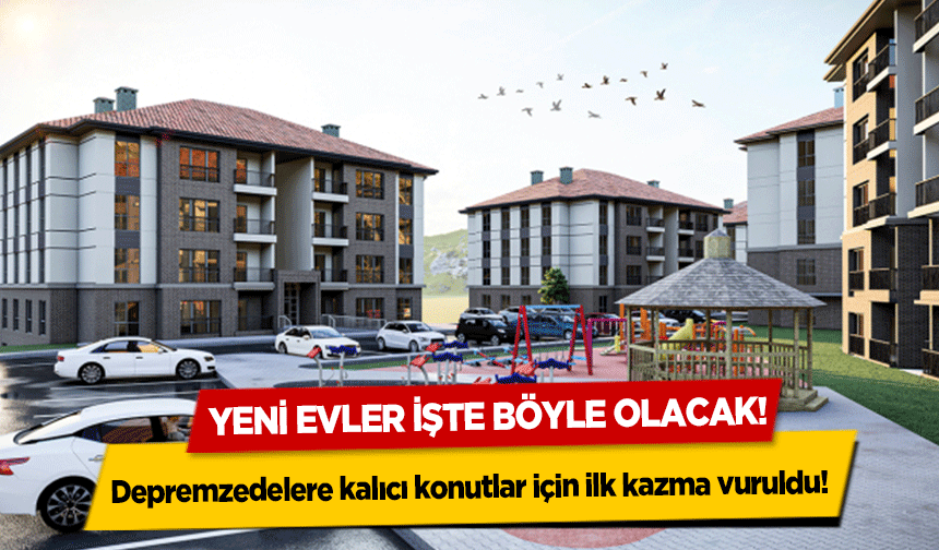 Depremzedelere kalıcı konutlar için ilk kazma vuruldu! Yeni evler işte böyle olacak!