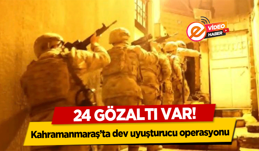 Kahramanmaraş’ta dev uyuşturucu operasyonu! 24 gözaltı var!