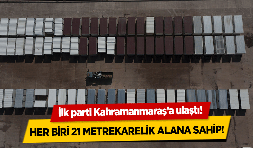 İlk parti Kahramanmaraş’a ulaştı! Her biri 21 metrekarelik alana sahip!