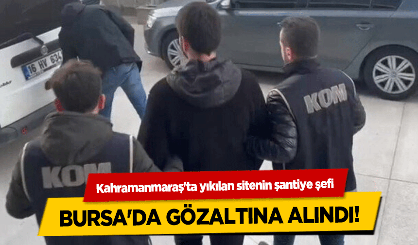 Kahramanmaraş'ta yıkılan sitenin şantiye şefi Bursa'da gözaltına alındı