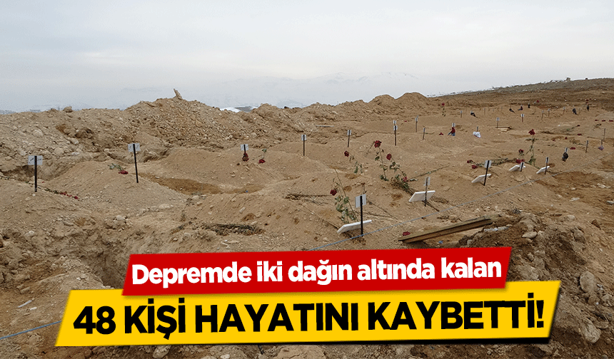 Depremde iki dağın altında kalan 48 kişi hayatını kaybetti!