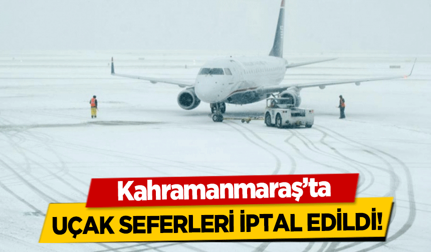 Kahramanmaraş’ta uçak seferleri iptal edildi!