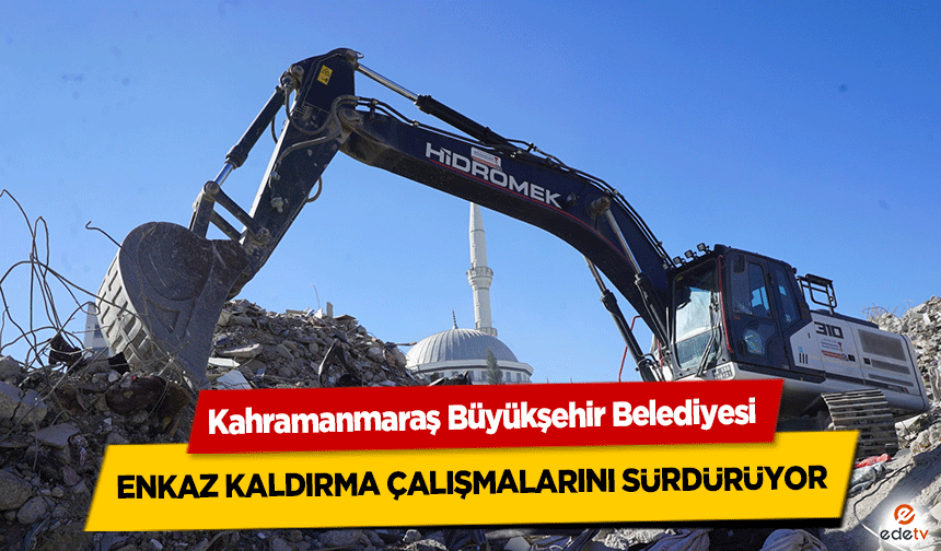 Kahramanmaraş Büyükşehir Belediyesi Enkaz Kaldırma Çalışmalarını Sürdürüyor