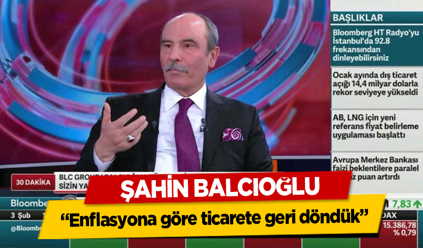 Şahin Balcıoğlu, ‘Enflasyona göre ticarete geri döndük’