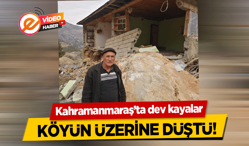 Kahramanmaraş’ta dev kayalar köyün üzerine düştü!