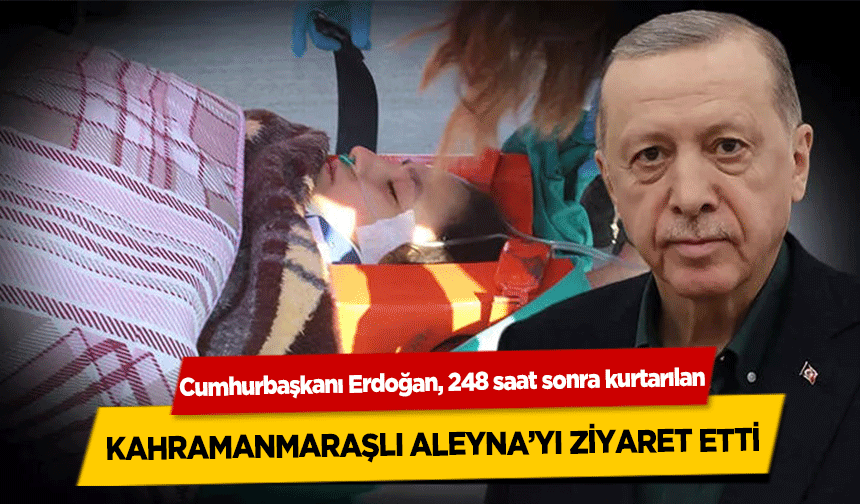 Cumhurbaşkanı Erdoğan, 248 saat sonra kurtarılan Kahramanmaraşlı Aleyna’yı Ziyaret Etti!