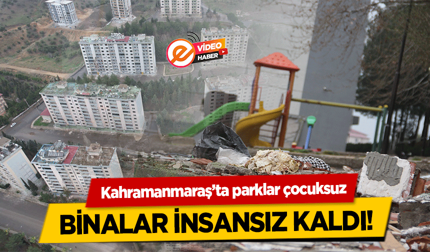 Kahramanmaraş’ta parklar çocuksuz, binalar insansız kaldı       