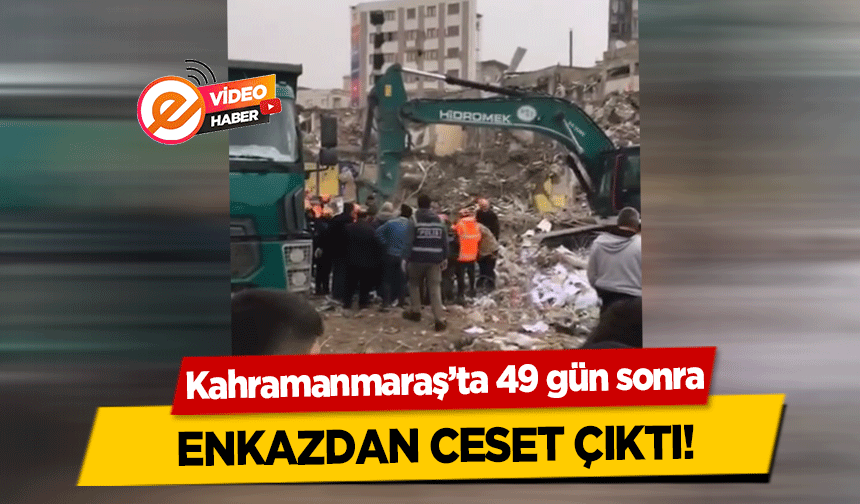 Kahramanmaraş’ta 49 gün sonra enkazdan ceset çıktı!