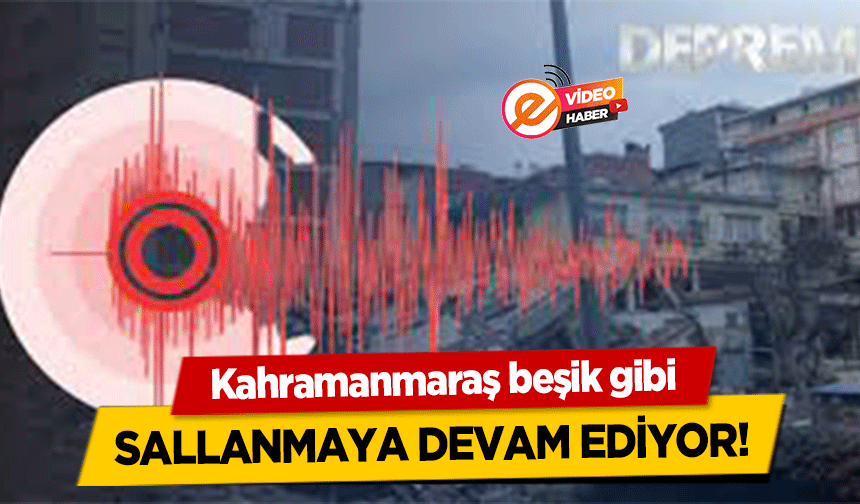 Kahramanmaraş beşik gibi sallanmaya devam ediyor!