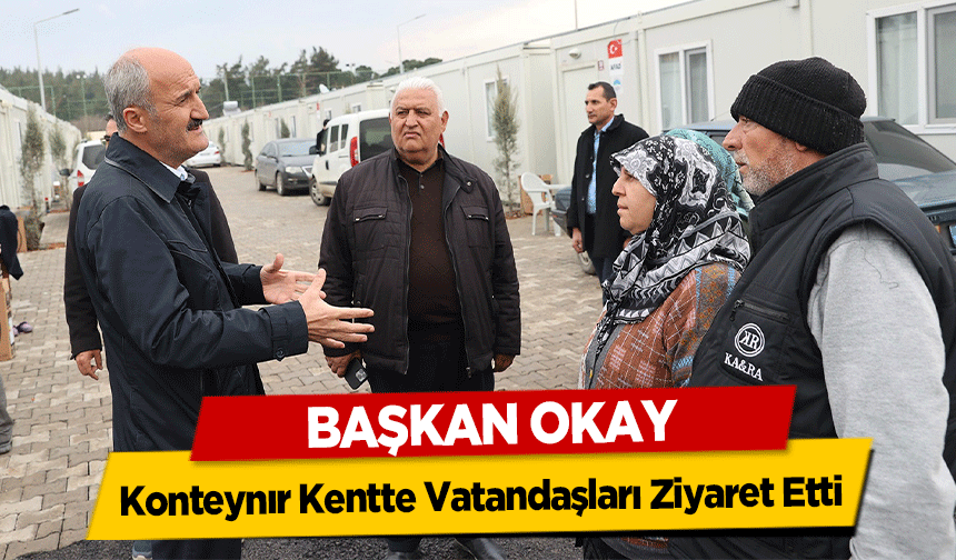 Başkan Okay, Konteynır Kentte Vatandaşları Ziyaret Etti