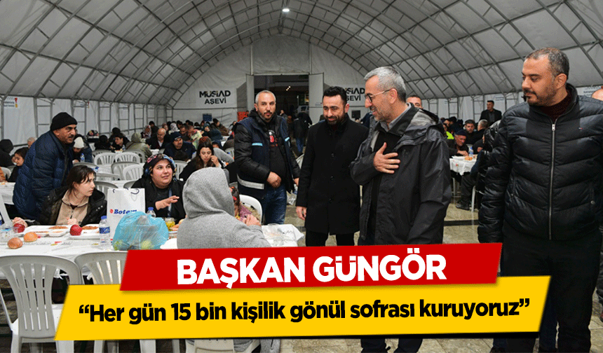 Başkan Güngör, 'Her gün 15 bin kişilik gönül sofrası kuruyoruz'