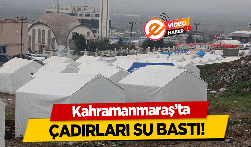 Kahramanmaraş’ta çadırları su bastı!