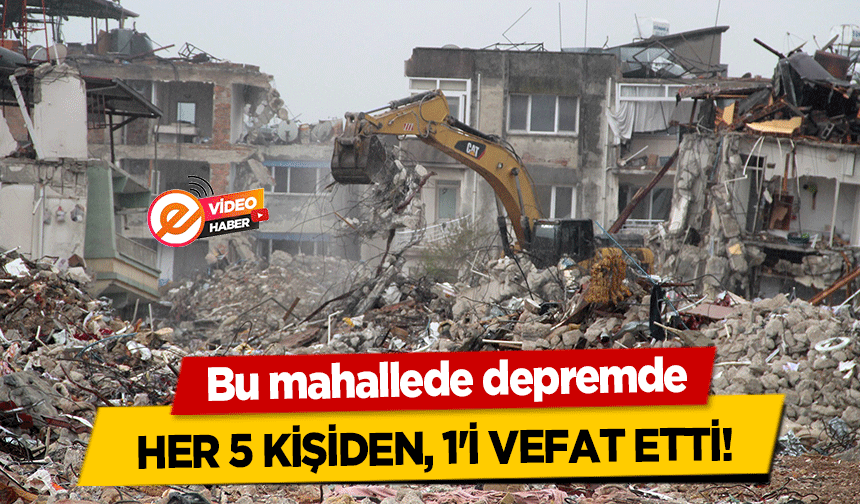 Bu mahallede depremde, her 5 kişiden, 1'i vefat etti!