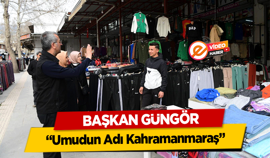 Başkan Güngör, ‘Umudun Adı Kahramanmaraş’