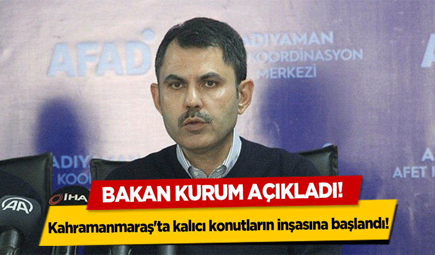 Bakan Kurum Açıkladı! Kahramanmaraş'ta kalıcı konutların inşasına başlandı!