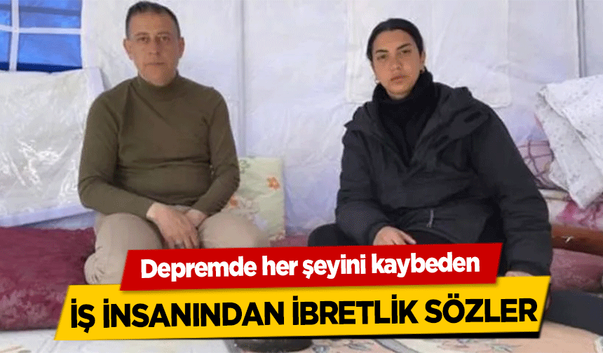 Depremde her şeyini kaybeden iş insanından ibretlik sözler