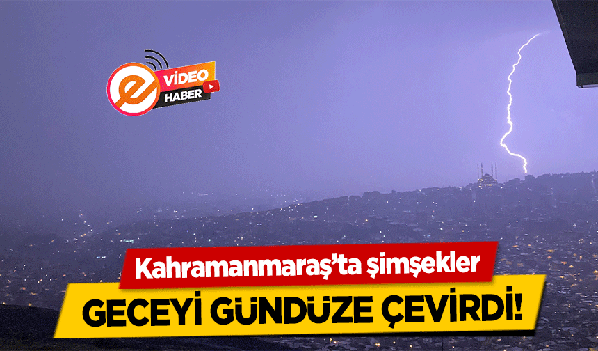 Kahramanmaraş’ta şimşekler geceyi gündüze çevirdi!