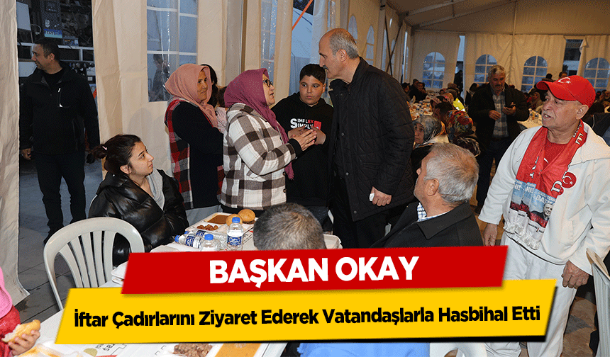 Başkan Okay, İftar Çadırlarını Ziyaret Ederek Vatandaşlarla Hasbihal Etti