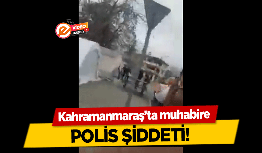 Kahramanmaraş’ta muhabire polis şiddeti!