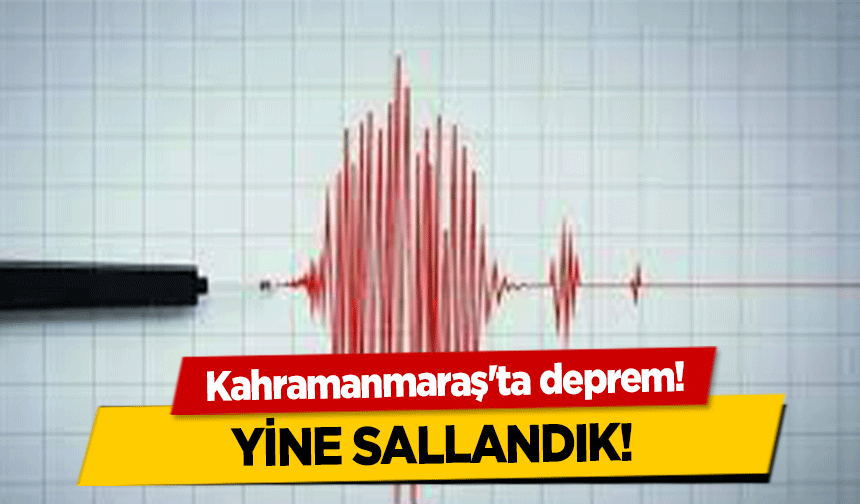 Kahramanmaraş'ta deprem!