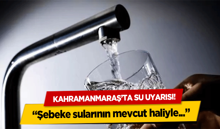 Kahramanmaraş’ta su uyarısı!