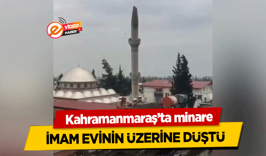 Kahramanmaraş’ta minare imamın evinin üzerine düştü